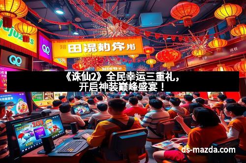 《诛仙2》全民幸运三重礼，开启神装巅峰盛宴！